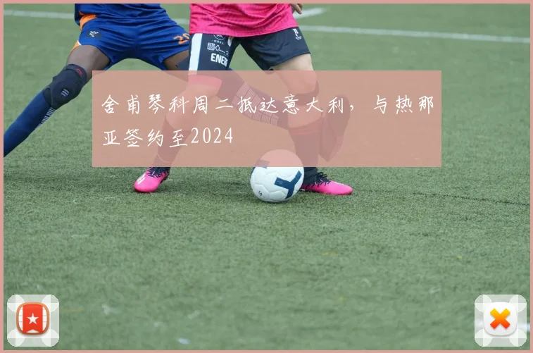 舍甫琴科周二抵达意大利，与热那亚签约至2024