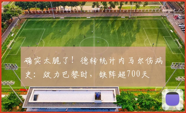 确实太脆了！德转统计内马尔伤病史：效力巴黎时，缺阵超700天