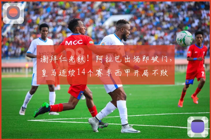 谢拜仁老铁！阿拉巴出场即破门，皇马连续14个赛季西甲开局不败