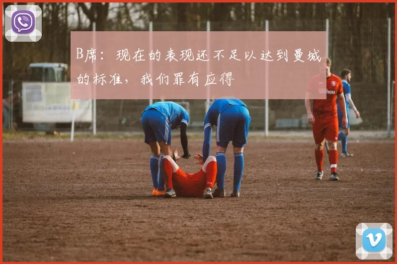 B席：现在的表现还不足以达到曼城的标准，我们罪有应得