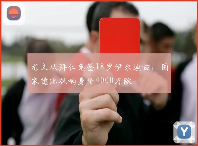 尤文从拜仁免签18岁伊尔迪兹，国家德比双响身价4000万欧