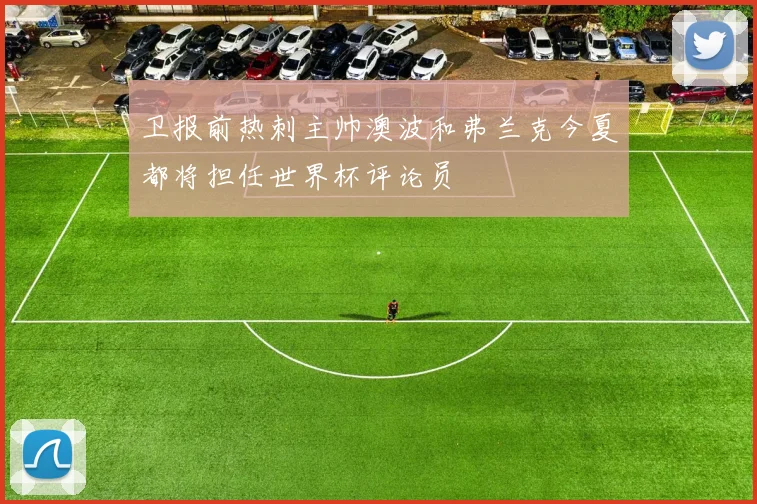 卫报前热刺主帅澳波和弗兰克今夏都将担任世界杯评论员