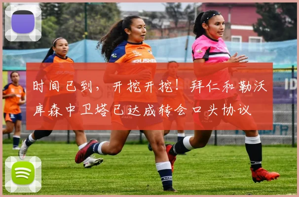 时间已到，开挖开挖！拜仁和勒沃库森中卫塔已达成转会口头协议