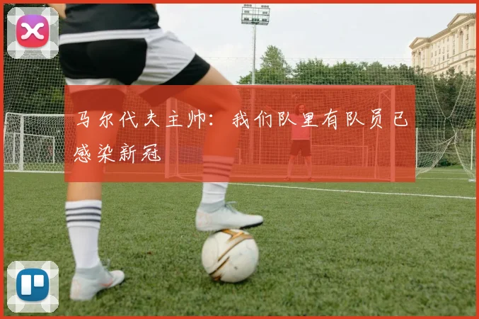 马尔代夫主帅：我们队里有队员已感染新冠
