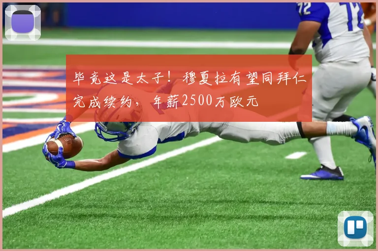 毕竟这是太子！穆夏拉有望同拜仁完成续约，年薪2500万欧元