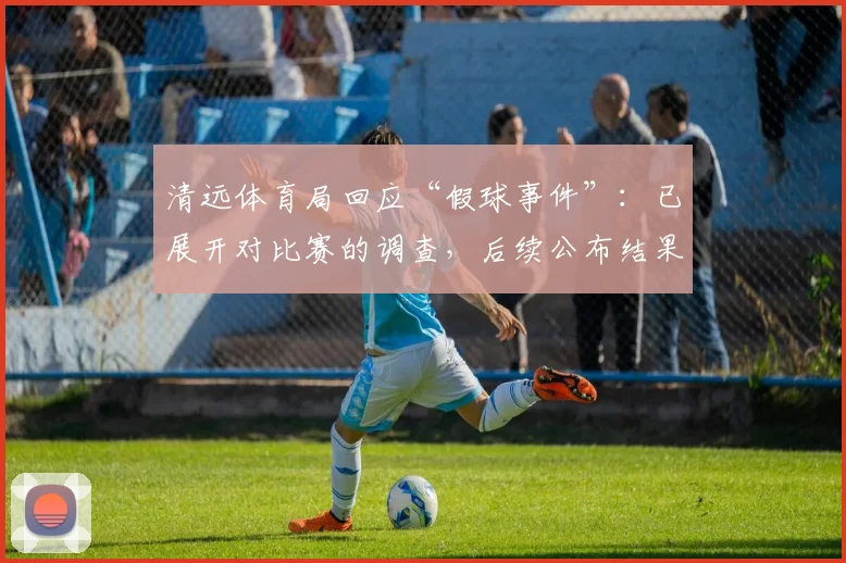 清远体育局回应“假球事件”：已展开对比赛的调查，后续公布结果