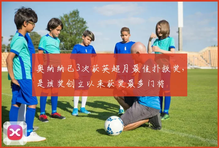 奥纳纳已3次获英超月最佳扑救奖，是该奖创立以来获奖最多门将