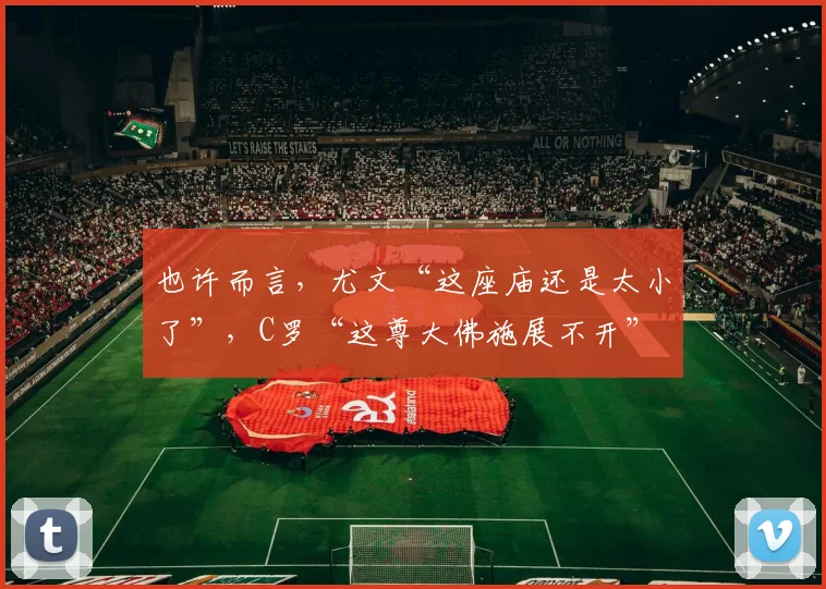 也许而言，尤文“这座庙还是太小了”，C罗“这尊大佛施展不开”