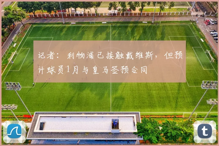 记者：利物浦已接触戴维斯，但预计球员1月与皇马签预合同