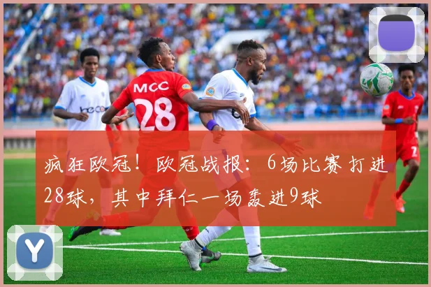 疯狂欧冠！欧冠战报：6场比赛打进28球，其中拜仁一场轰进9球