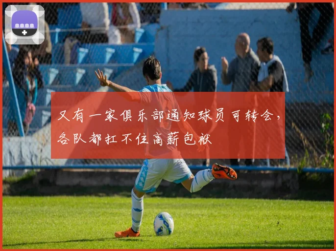 又有一家俱乐部通知球员可转会，各队都扛不住高薪包袱