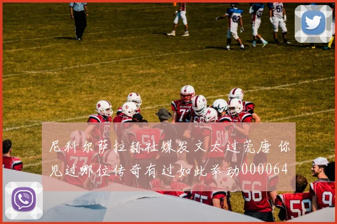 尼科尔萨拉赫社媒发文太过荒唐 你见过哪位传奇有过如此举动0000644