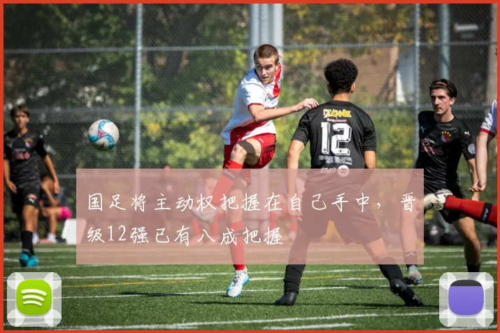 国足将主动权把握在自己手中，晋级12强已有八成把握