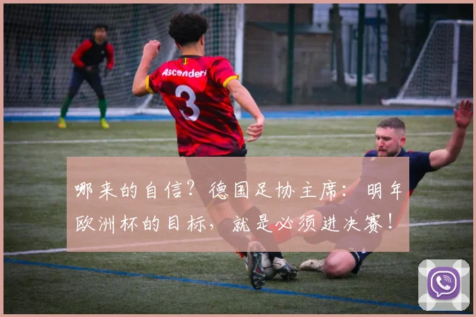 哪来的自信？德国足协主席：明年欧洲杯的目标，就是必须进决赛！