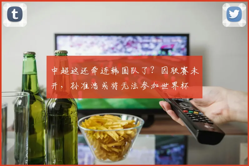 中超这还牵连韩国队了？因联赛未开，孙准浩或将无法参加世界杯