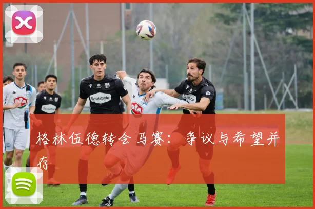 格林伍德转会马赛：争议与希望并存