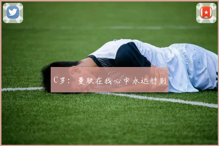 C罗：曼联在我心中永远特别