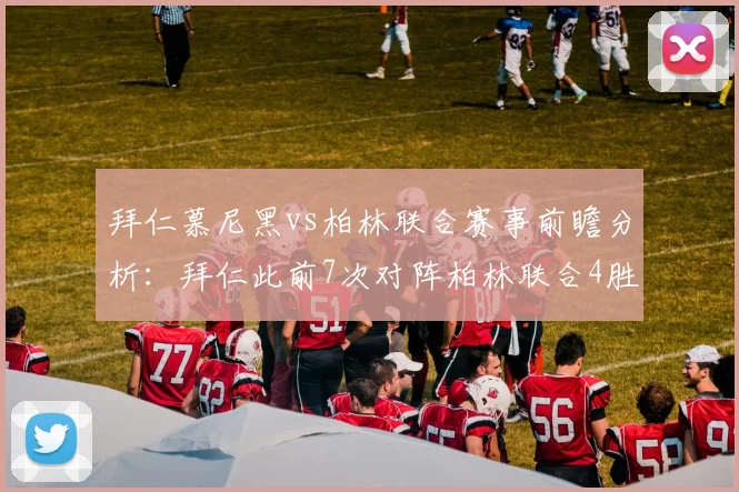 拜仁慕尼黑vs柏林联合赛事前瞻分析：拜仁此前7次对阵柏林联合4胜3平