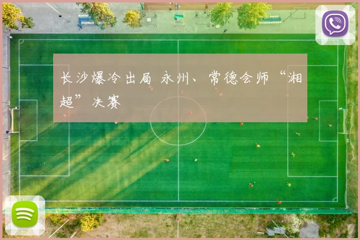 长沙爆冷出局 永州、常德会师“湘超”决赛