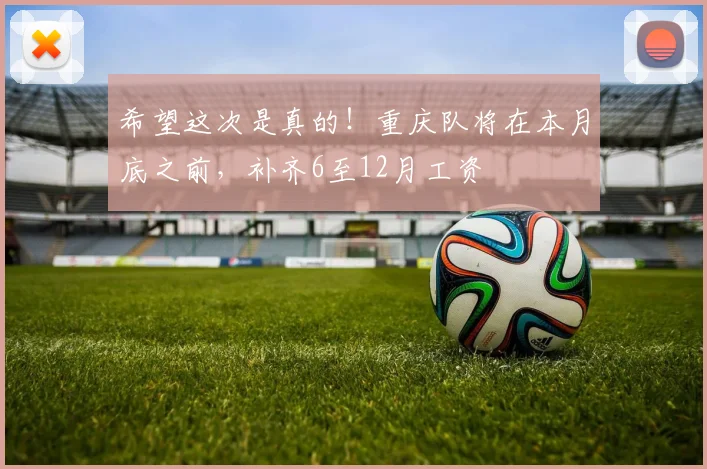 希望这次是真的！重庆队将在本月底之前，补齐6至12月工资