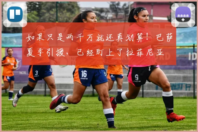 如果只是两千万就还真划算！巴萨夏季引援，已经盯上了拉菲尼亚
