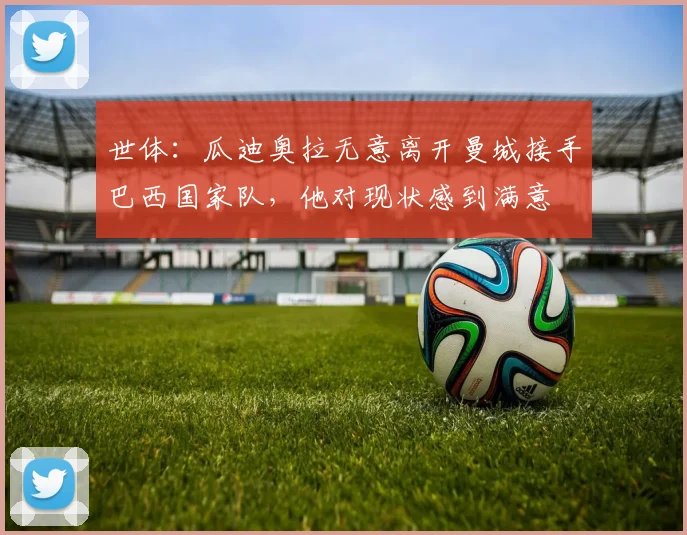世体：瓜迪奥拉无意离开曼城接手巴西国家队，他对现状感到满意