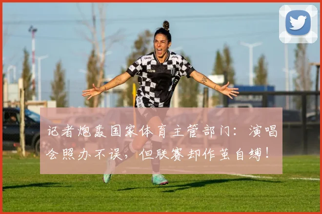 记者炮轰国家体育主管部门：演唱会照办不误，但联赛却作茧自缚！