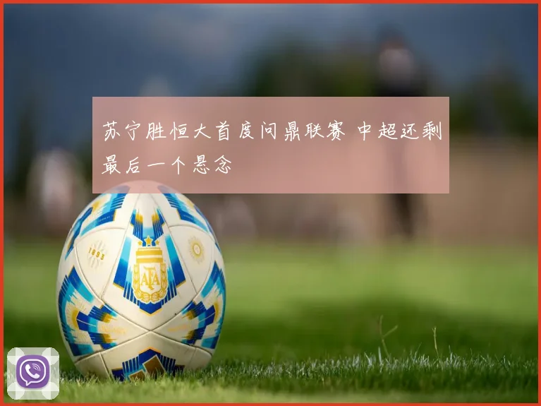 苏宁胜恒大首度问鼎联赛 中超还剩最后一个悬念