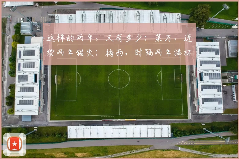 这样的两年，又有多少：莱万，连续两年错失；梅西，时隔两年捧杯