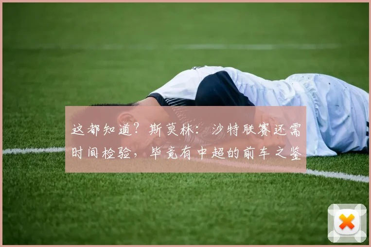 这都知道？斯莫林：沙特联赛还需时间检验，毕竟有中超的前车之鉴