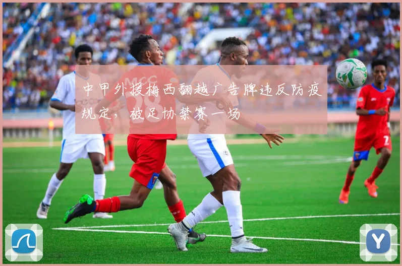 中甲外援梅西翻越广告牌违反防疫规定，被足协禁赛一场