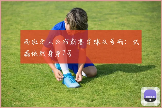 西班牙人公布新赛季球衣号码：武磊依然身穿7号