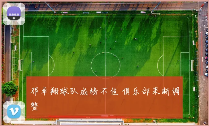邓卓翔球队成绩不佳 俱乐部果断调整